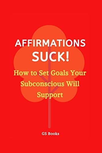 Affirmations SUCK!: How to Set Goals Your Subconscious Will Support