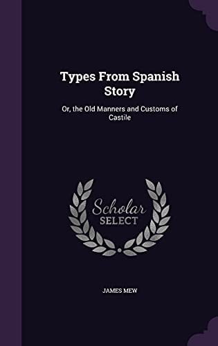 Types From Spanish Story Or, the Old Manners and Customs of Castile