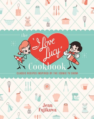 The I Love Lucy Cookbook Classic Recipes Inspired by the Iconic TV Show