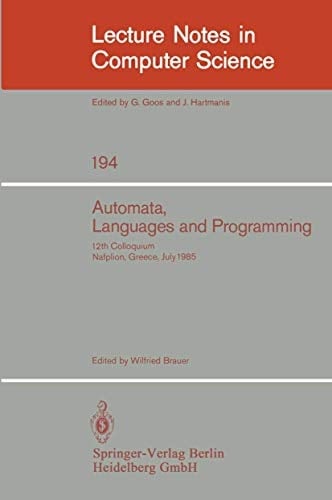 Automata, Languages and Programming: 12th Colloquium, Nafplion, Greece, July 15-19, 1985. Proceedings (Lecture Notes in Computer Science, 194)