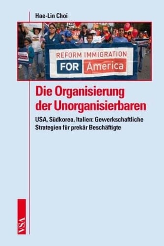 Die Organisierung der Unorganisierbaren USA, Südkorea, Italien ; gewerkschaftliche Strategien für prekär Beschäftigte