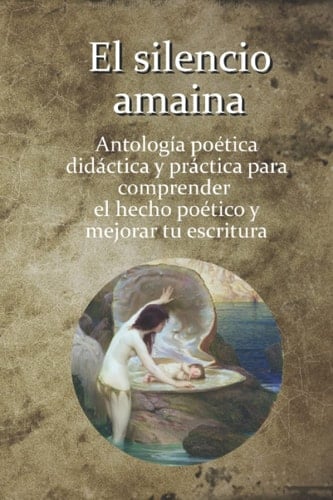 El silencio amaina: Antología poética didáctica y práctica para comprender el hecho poético y mejorar tu escritura (Spanish Edition)
