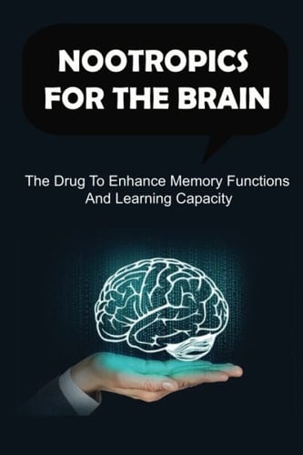 Nootropics For The Brain: The Drug To Enhance Memory Functions And Learning Capacity