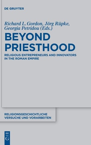 Beyond Priesthood Religious Entrepreneurs and Innovators in the Roman Empire