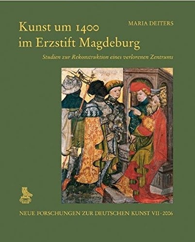 Kunst um 1400 im Erzstift Magdeburg: Studien zur Rekonstruktion eines verlorenen Zentrums
