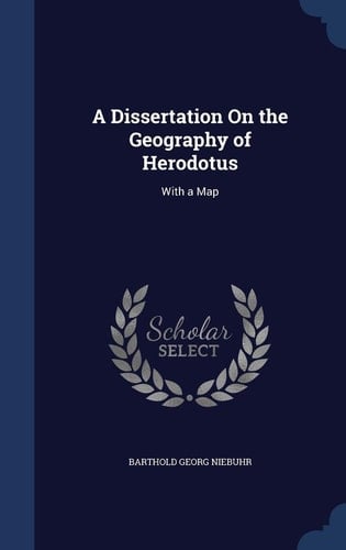 A Dissertation On the Geography of Herodotus With a Map