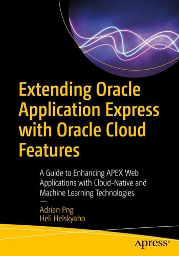 Extending Oracle Application Express with Oracle Cloud Features A Guide to Enhancing APEX Web Applications with Cloud-Native and Machine Learning Technologies
