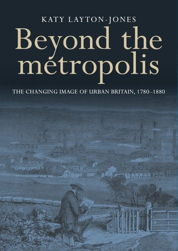 Beyond the Metropolis The Changing Image of Urban Britain, 1780-1880