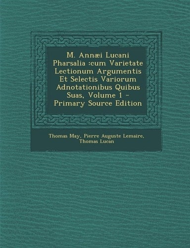 M. Annæi Lucani Pharsalia: cum Varietate Lectionum Argumentis Et Selectis Variorum Adnotationibus Quibus Suas, Volume 1 (Romanian Edition)