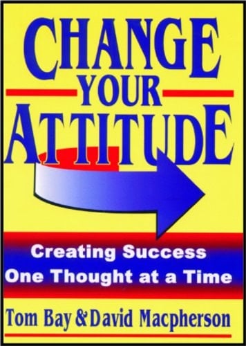 Change Your Attitude Creating Success One Thought at a Time