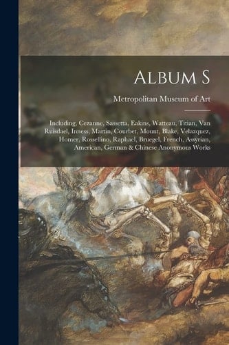 Album S Including, Cezanne, Sassetta, Eakins, Watteau, Titian, Van Ruisdael, Inness, Martin, Courbet, Mount, Blake, Velazquez, Homer, Rossellino, Raphael, Bruegel, French, Assyrian, American, German & Chinese Anonymous Works