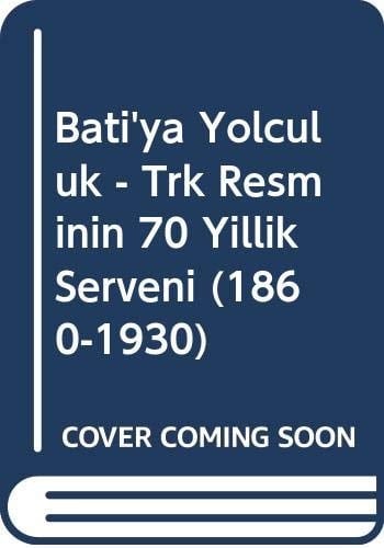Bati'ya yolculuk Türk resminin 70 yillik serüvenı 1860-1930