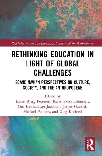 Rethinking Education in Light of Global Challenges Scandinavian Perspectives on Culture, Society, and the Anthropocene