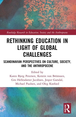 Rethinking Education in Light of Global Challenges Scandinavian Perspectives on Culture, Society, and the Anthropocene
