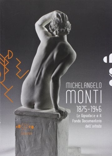 Michelangelo Monti, 1875-1946 la gipsoteca e il fondo documentario dell'artista