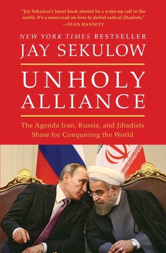 Unholy Alliance The Agenda Iran, Russia, and Jihadists Share for Conquering the World