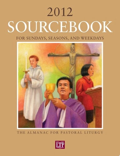 Sourcebook for Sundays, Seasons, and Weekdays 2012 The Almanac for Pastoral Liturgy