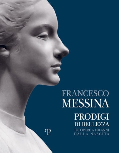 Francesco Messina prodigi di bellezza : 120 opere a 120 anni dalla nascita