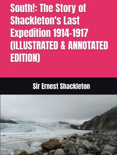 South!: The Story of Shackleton's Last Expedition 1914-1917 (ILLUSTRATED & ANNOTATED EDITION)