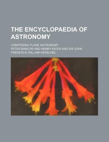 The encyclopaedia of astronomy; comprising Plane astronomy