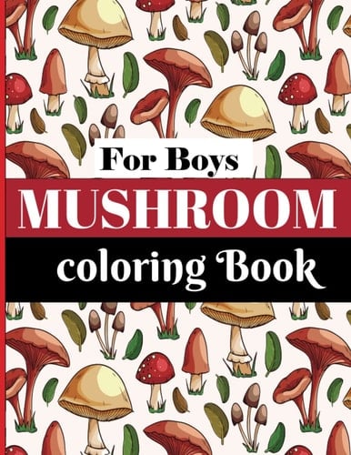 Relaxing Mushroom Coloring Book for Boys: Stress Relieving and Anxiety Relief Designs of Mushrooms for Helping Adults with Relaxation and Mindfulness: ... Features Mushroom, Fungi For Stress Relief