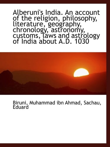 Alberuni's India. An account of the religion, philosophy, literature, geography, chronology, astrono