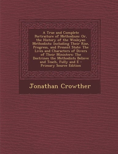 A True and Complete Portraiture of Methodism Or, the History of the Wesleyan Methodists