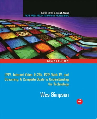 Video Over IP IPTV, Internet Video, H.264, P2P, Web TV, and Streaming: A Complete Guide to Understanding the Technology