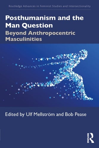 Posthumanism and the Man Question Beyond Anthropocentric Masculinities