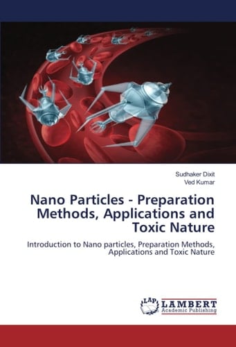 Nano Particles - Preparation Methods, Applications and Toxic Nature: Introduction to Nano particles, Preparation Methods, Applications and Toxic Nature