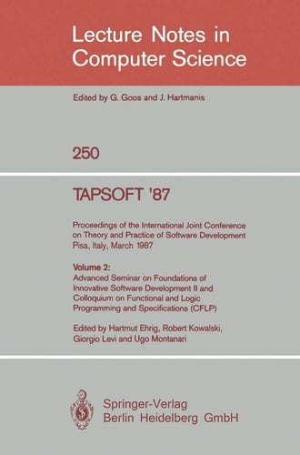 TAPSOFT '87. Proceedings of the International Joint Conference on Theory and Practice of Software Development, Pisa, Italy, March 23 - 27 1987 Volume 2: Advanced Seminar on Foundations of Innovative Software Development II and Colloquium on Functional and Logic Programming and Specifications (CFLP)