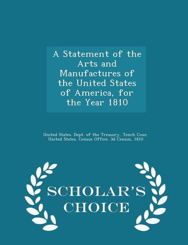A Statement of the Arts and Manufactures of the United States of America, for the Year 1810 - Scholar's Choice Edition