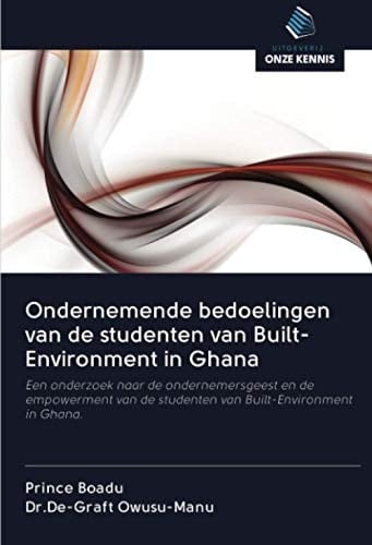 Ondernemende bedoelingen van de studenten van Built-Environment in Ghana: Een onderzoek naar de ondernemersgeest en de empowerment van de studenten van Built-Environment in Ghana. (Dutch Edition)