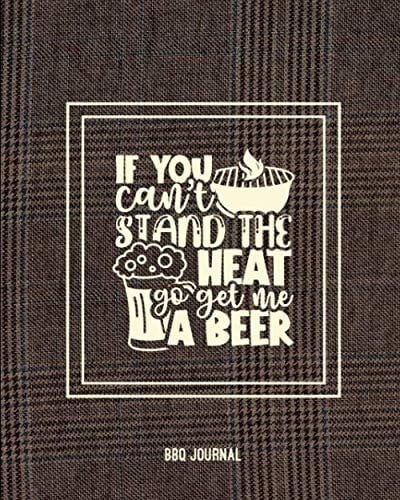 If You Can't Stand The Heat Go Get Me A Beer, BBQ Journal: Grill Recipes Log Book, Favorite Barbecue Recipe Notes, Gift, Secret Notebook, Grilling Record, Meat Smoker Logbook