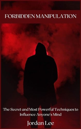 Forbidden Manipulation The Secret and Most Powerful Techniques to Influence Anyone's Mind