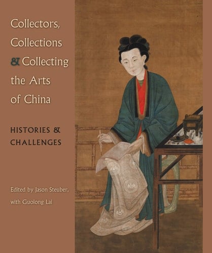 Collectors, Collections & Collecting the Arts of China Histories & Challenges