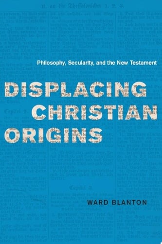 Displacing Christian Origins Philosophy, Secularity, and the New Testament