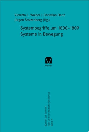 Systembegriffe um 1800–1809. Systeme in Bewegung System der Vernunft. Kant und der deutsche Idealismus Band IV
