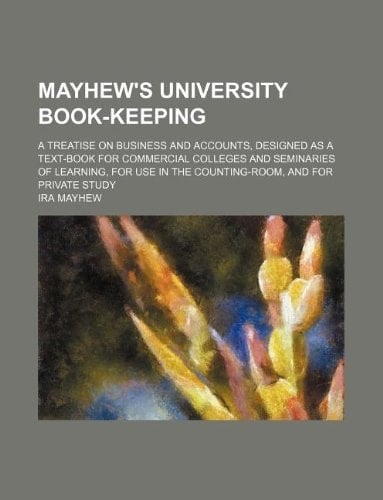 Mayhew's University Book-Keeping; A Treatise on Business and Accounts, Designed as a Text-Book for Commercial Colleges and Seminaries of Learning, for Use in the Counting-Room, and for Private Study