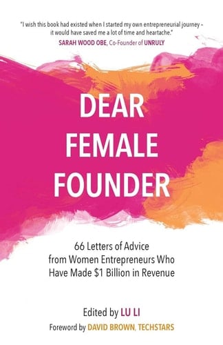 Dear Female Founder 66 Letters of Advice from Women Entrepreneurs Who Have Made $1 Billion in Revenue