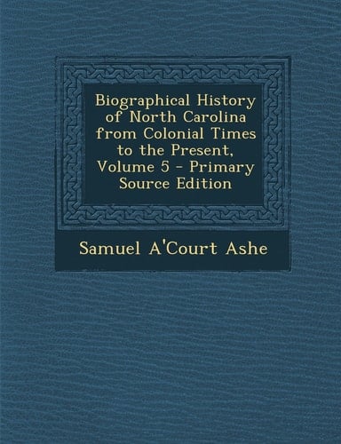 Biographical History of North Carolina from Colonial Times to the Present, Volume 5 - Primary Source Edition