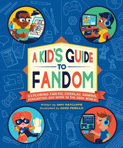 A Kid's Guide to Fandom Exploring Fan-Fic, Cosplay, Gaming, Podcasting, and More in the Geek World!