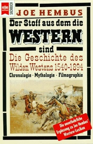 Die Geschichte des Wilden Westens 1540 - 1894 der Stoff aus dem die Western sind ; Chronologie - Mythologie - Filmographie