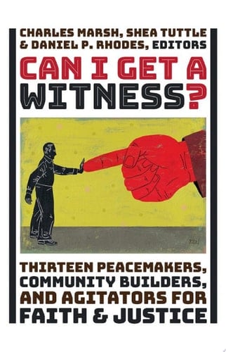 Can I Get a Witness? Thirteen Peacemakers, Community-Builders, and Agitators for Faith and Justice