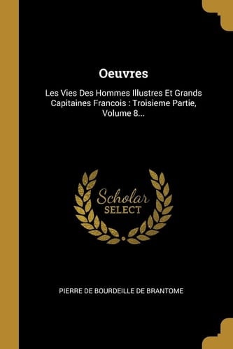 Oeuvres Les Vies Des Hommes Illustres Et Grands Capitaines Francois: Troisieme Partie, Volume 8...