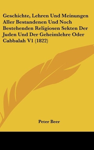 Geschichte, Lehren Und Meinungen Aller Bestandenen Und Noch Bestehenden Religiosen Sekten Der Juden Und Der Geheimlehre Oder Cabbalah V1 (1822) (German Edition)