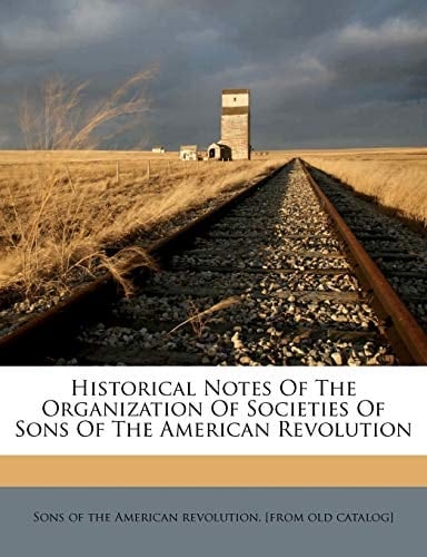 Historical notes of the organization of societies of Sons of the American revolution