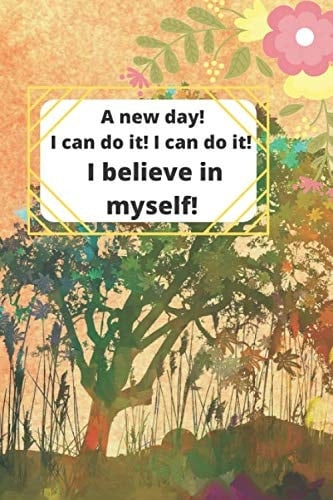 A New Day! I Can Do It! I Can Do It! I Believe in Myself! This Notebook Is for Writing to Clear Your Head