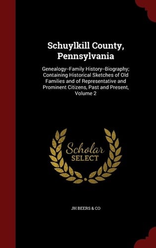 Schuylkill County, Pennsylvania Genealogy--Family History--Biography; Containing Historical Sketches of Old Families and of Representative and Prominent Citizens, Past and Present, Volume 2