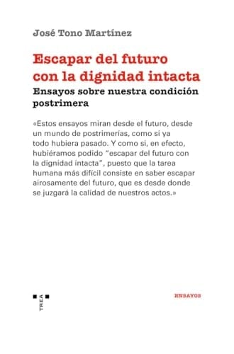 Escapar del futuro con la dignidad intacta ensayos sobre nuestra condición postrimera